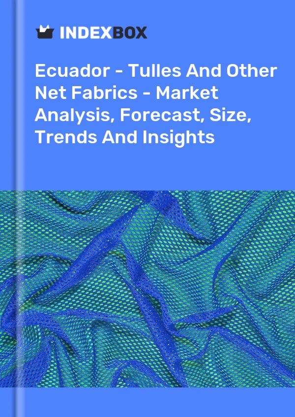Ecuador - Tulles And Other Net Fabrics - Market Analysis, Forecast, Size, Trends And Insights