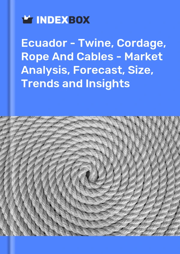 Report Ecuador - Twine, Cordage, Rope and Cables - Market Analysis, Forecast, Size, Trends and Insights for 499$