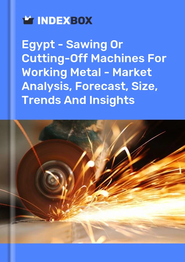报告 埃及 - 用于加工金属的锯切机或切割机 - 市场分析、预测、规模、趋势和见解 for 499$