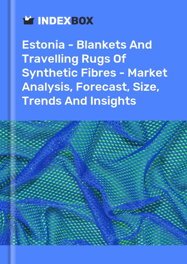 Report Estonia - Blankets and Travelling Rugs of Synthetic Fibres - Market Analysis, Forecast, Size, Trends and Insights for 499$