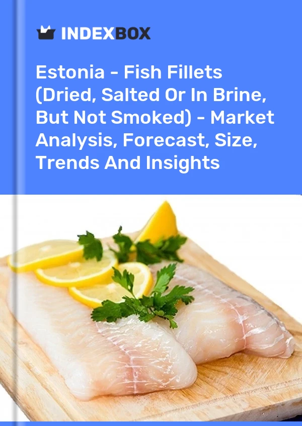 Estonia - Fish Fillets (Dried, Salted Or In Brine, But Not Smoked) - Market Analysis, Forecast, Size, Trends And Insights