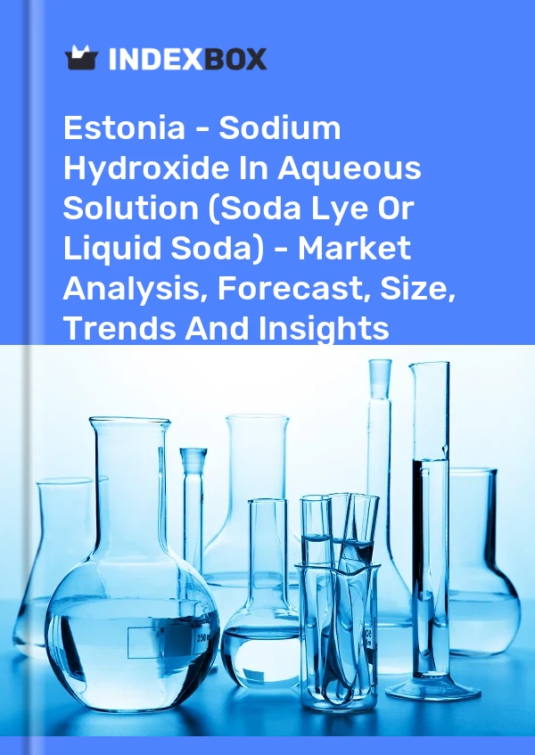 Report Estonia - Sodium Hydroxide in Aqueous Solution (Soda Lye or Liquid Soda) - Market Analysis, Forecast, Size, Trends and Insights for 499$