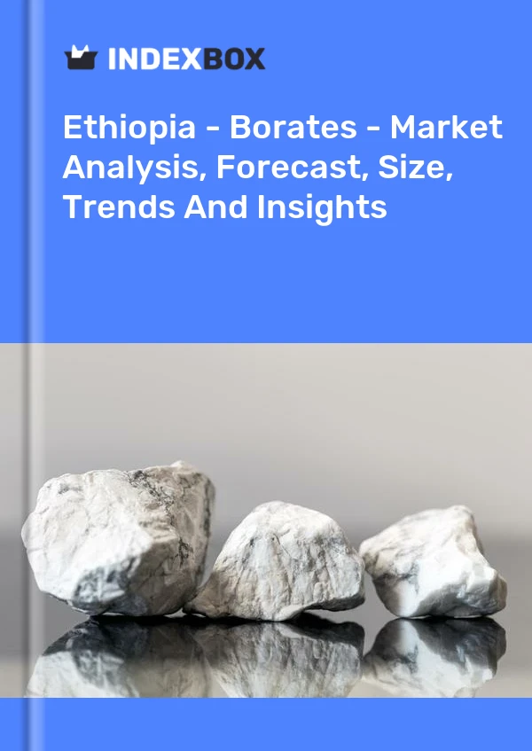 Report Ethiopia - Borates - Market Analysis, Forecast, Size, Trends and Insights for 499$