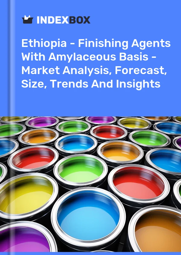 Report Ethiopia - Finishing Agents With Amylaceous Basis - Market Analysis, Forecast, Size, Trends and Insights for 499$