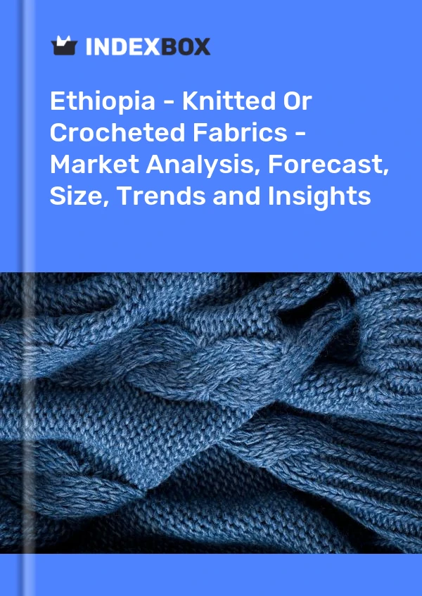 Report Ethiopia - Knitted or Crocheted Fabrics - Market Analysis, Forecast, Size, Trends and Insights for 499$