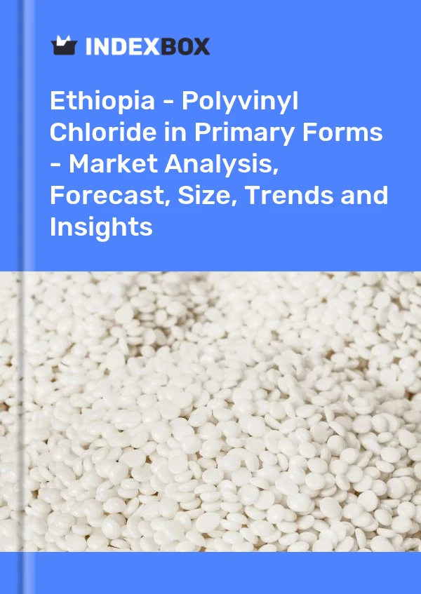 Ethiopia - Polyvinyl Chloride in Primary Forms - Market Analysis, Forecast, Size, Trends and Insights