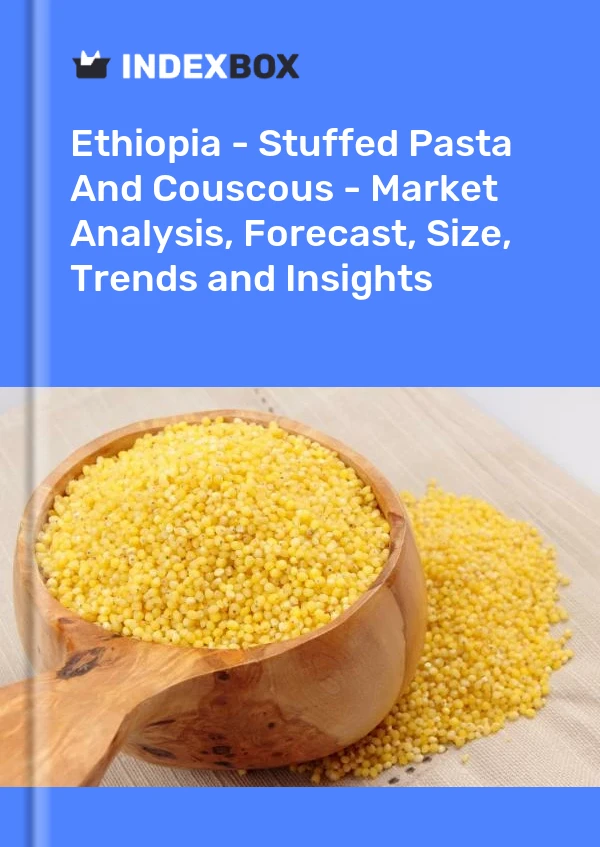 Report Ethiopia - Stuffed Pasta and Couscous - Market Analysis, Forecast, Size, Trends and Insights for 499$