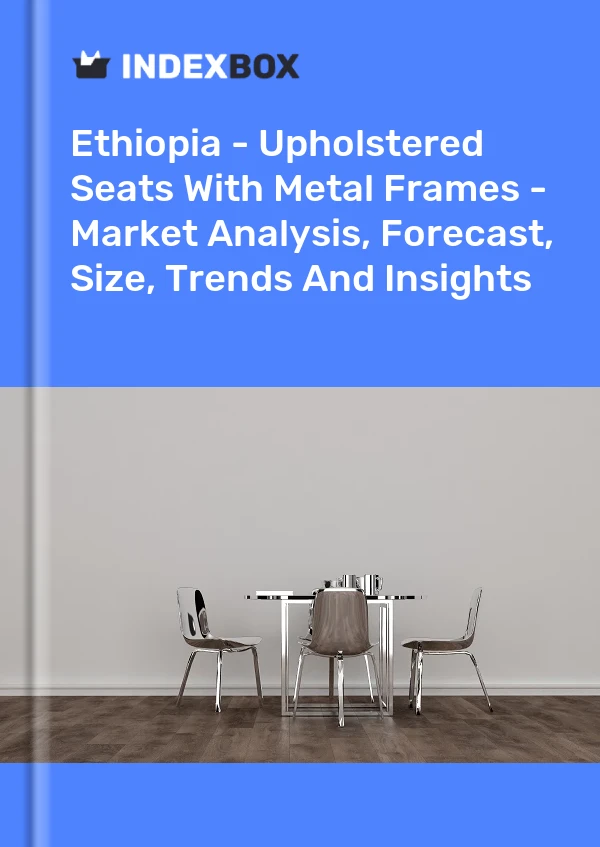 Ethiopia - Upholstered Seats With Metal Frames - Market Analysis, Forecast, Size, Trends And Insights