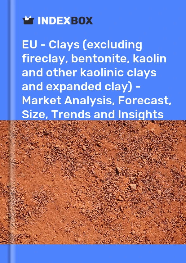 报告 欧盟 - 粘土（不包括耐火粘土、膨润土、高岭土和其他高岭土和膨胀粘土）——市场分析、预测、规模、趋势和见解 for 499$