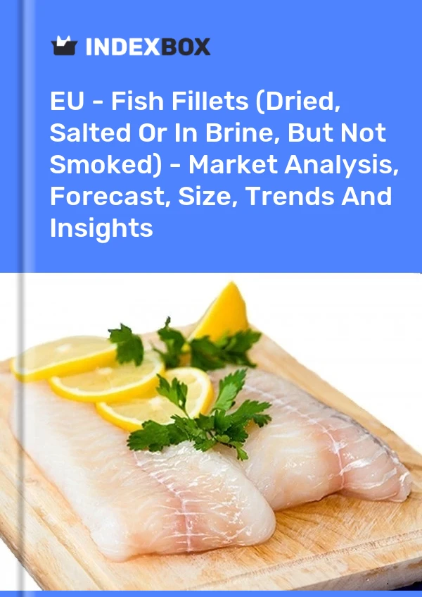 Report EU - Fish Fillets (Dried, Salted or in Brine, But not Smoked) - Market Analysis, Forecast, Size, Trends and Insights for 499$