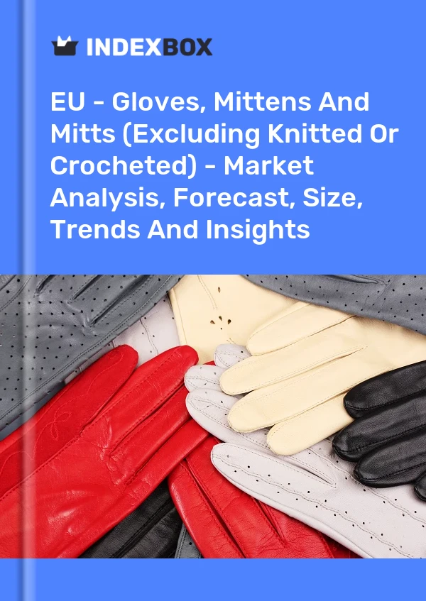 Report EU - Gloves, Mittens and Mitts (Excluding Knitted or Crocheted) - Market Analysis, Forecast, Size, Trends and Insights for 499$