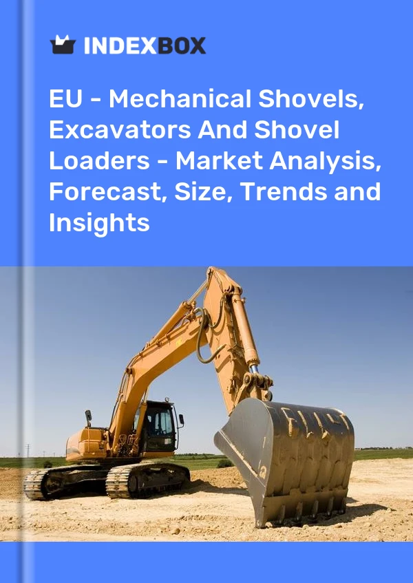 报告 欧盟 - 机械铲、挖掘机和铲装载机 - 市场分析、预测、规模、趋势和见解 for 499$