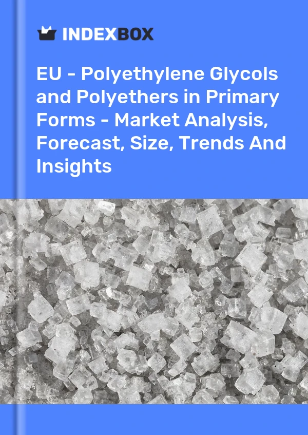 报告 欧盟 - 初级形式的聚乙二醇和聚醚 - 市场分析、预测、规模、趋势和见解 for 499$