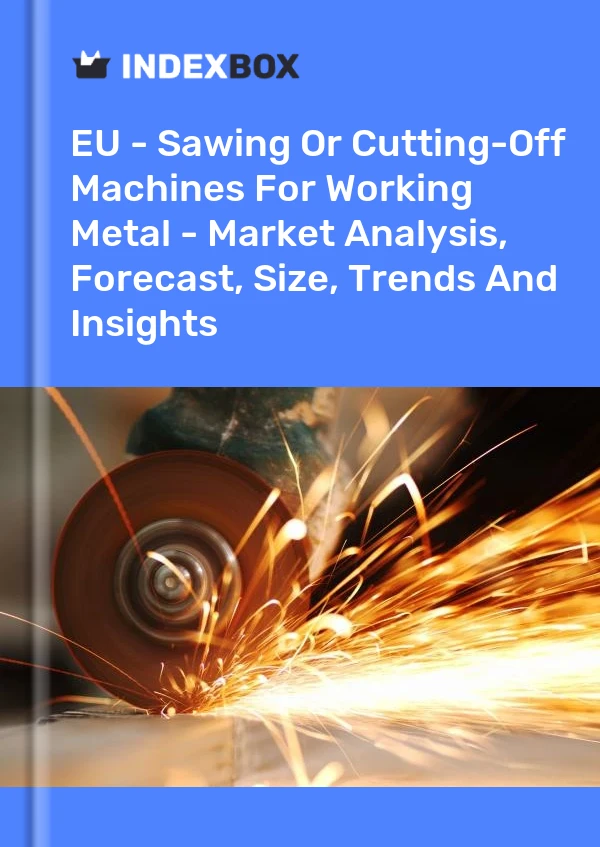 报告 欧盟 - 用于加工金属的锯床或切割机 - 市场分析、预测、规模、趋势和见解 for 499$