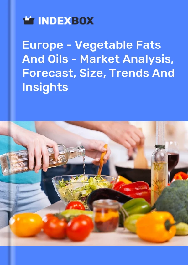 Report Europe - Vegetable Fats and Oils - Market Analysis, Forecast, Size, Trends and Insights for 499$