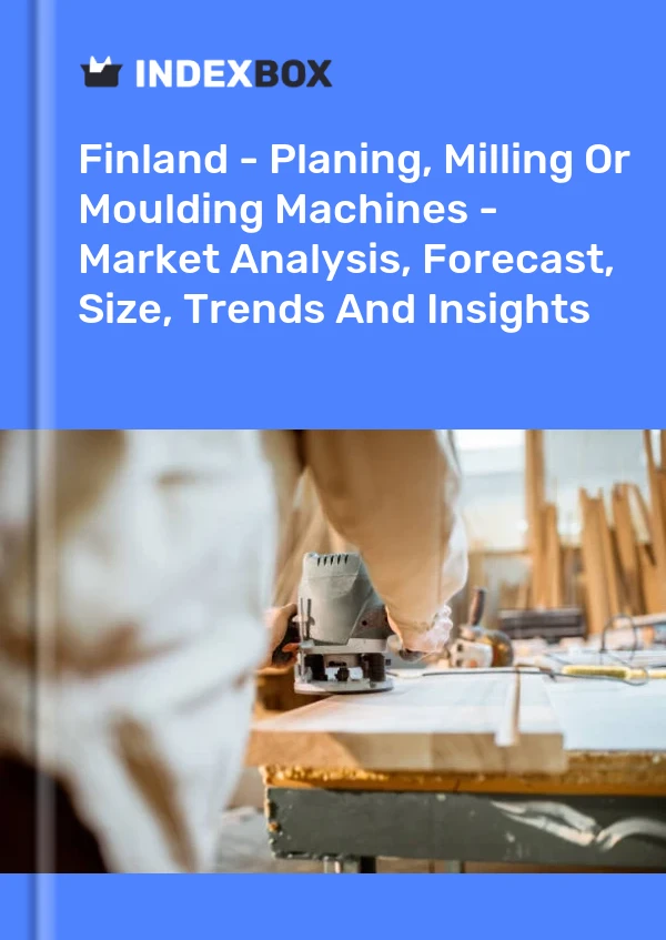 Finland - Planing, Milling Or Moulding Machines - Market Analysis, Forecast, Size, Trends And Insights