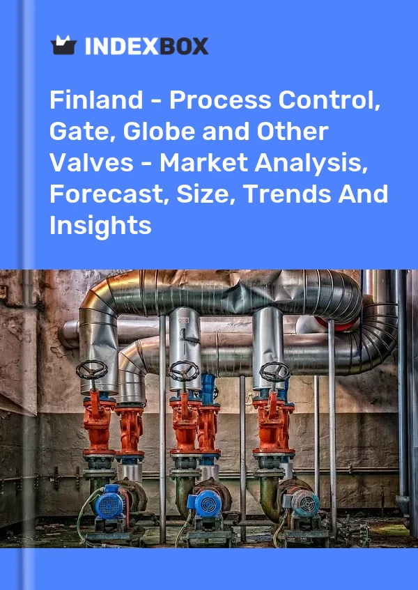 报告 芬兰 - 过程控制、闸阀、截止阀和其他阀门 - 市场分析、预测、规模、趋势和见解 for 499$