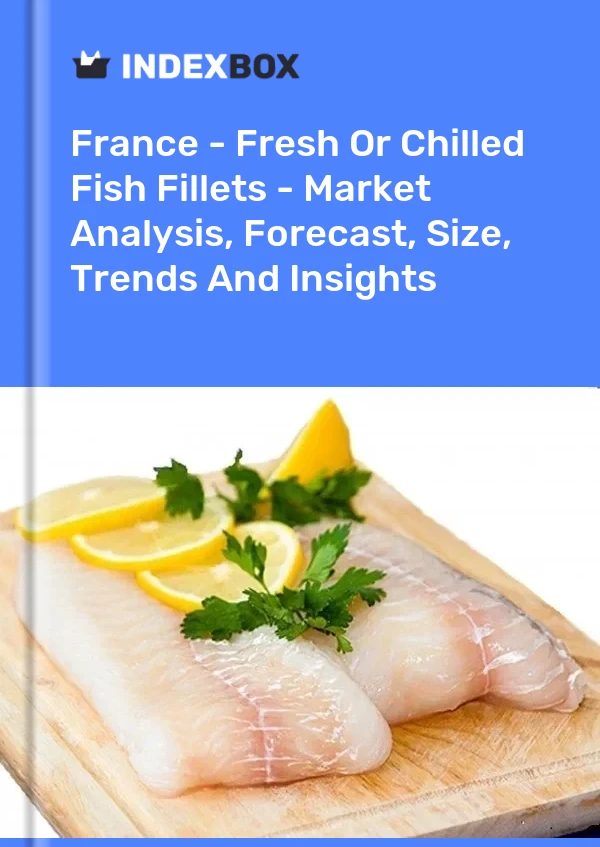 法国 - 新鲜或冷藏鱼片 - 市场分析、预测、尺寸、趋势和见解