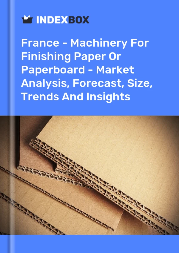France - Machinery For Finishing Paper Or Paperboard - Market Analysis, Forecast, Size, Trends And Insights