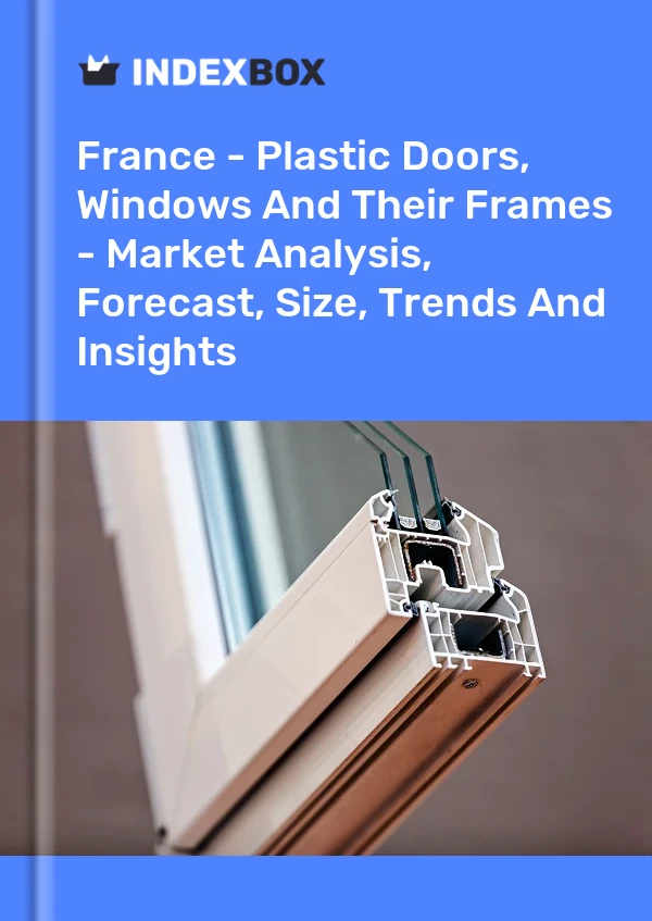 报告 法国 - 塑料门、窗及其框架 - 市场分析、预测、尺寸、趋势和见解 for 499$