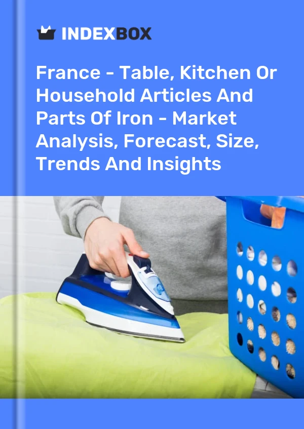 Report France - Table, Kitchen or Household Articles and Parts of Iron - Market Analysis, Forecast, Size, Trends and Insights for 499$