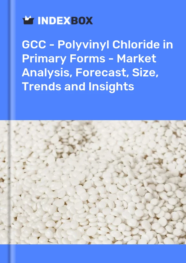 报告 GCC - 初级形式的聚氯乙烯 - 市场分析、预测、规模、趋势和见解 for 499$