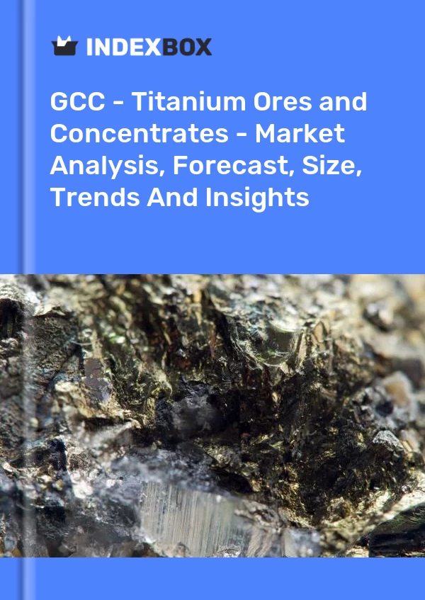 Report GCC - Titanium Ores and Concentrates - Market Analysis, Forecast, Size, Trends and Insights for 499$