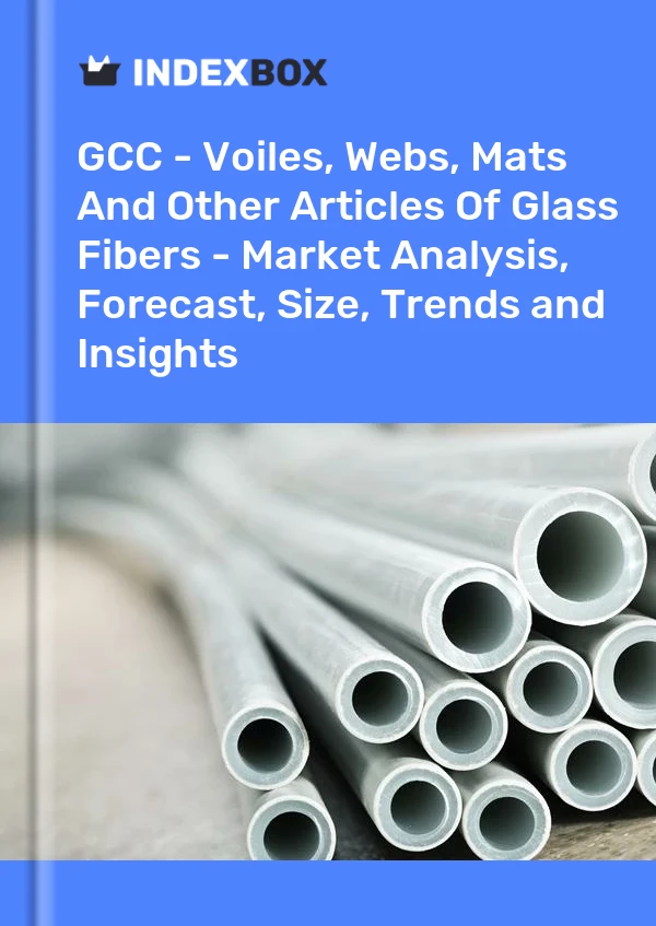 Report GCC - Voiles, Webs, Mats and Other Articles of Glass Fibers - Market Analysis, Forecast, Size, Trends and Insights for 499$