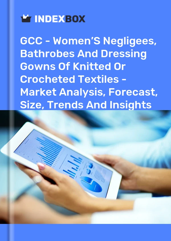 Report GCC - Women’S Negligees, Bathrobes and Dressing Gowns of Knitted or Crocheted Textiles - Market Analysis, Forecast, Size, Trends and Insights for 499$