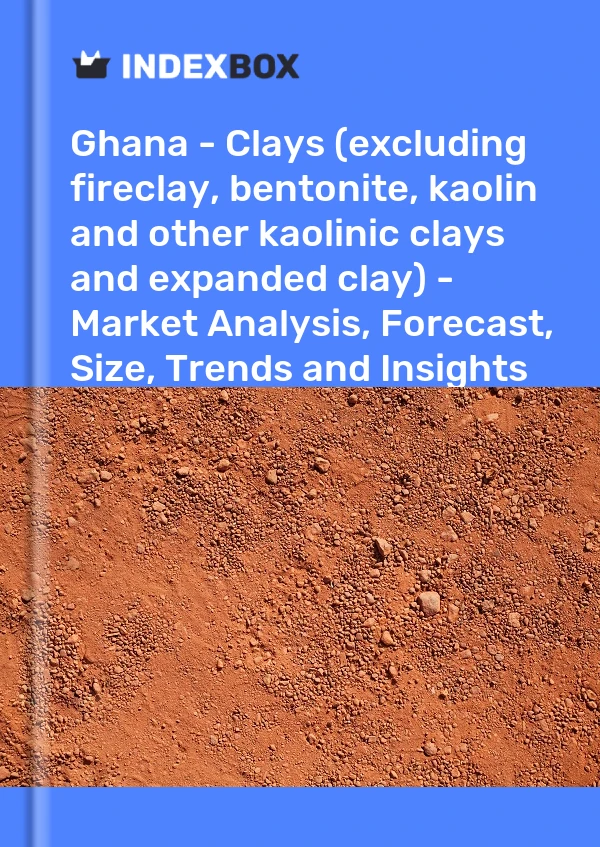 报告 加纳 - 粘土（不包括耐火粘土、膨润土、高岭土和其他高岭土和膨胀粘土）——市场分析、预测、规模、趋势和见解 for 499$