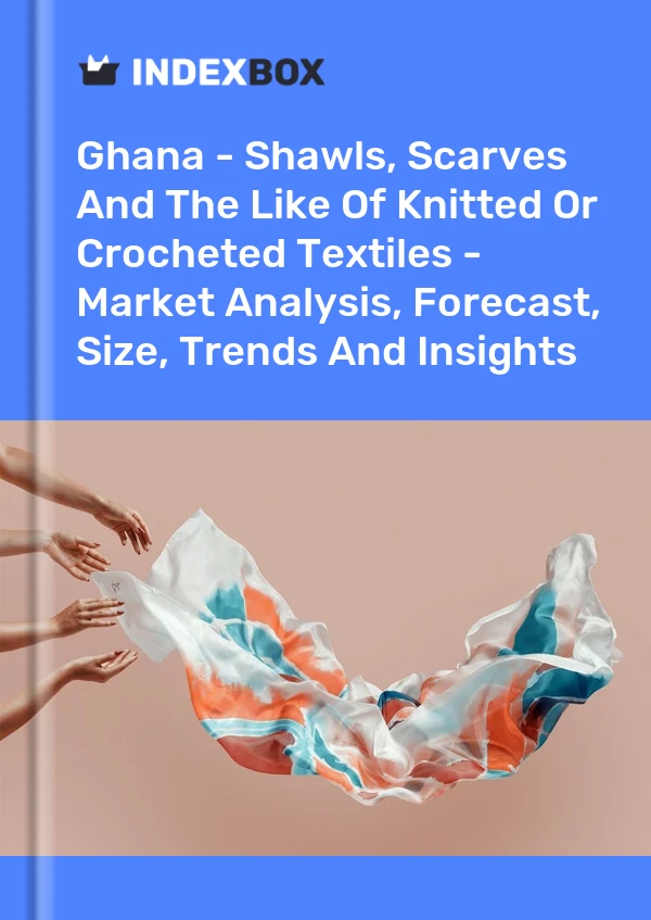 Report Ghana - Shawls, Scarves and the Like of Knitted or Crocheted Textiles - Market Analysis, Forecast, Size, Trends and Insights for 499$