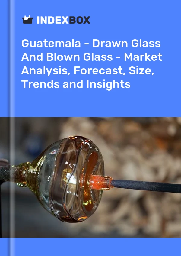 Report Guatemala - Drawn Glass and Blown Glass - Market Analysis, Forecast, Size, Trends and Insights for 499$