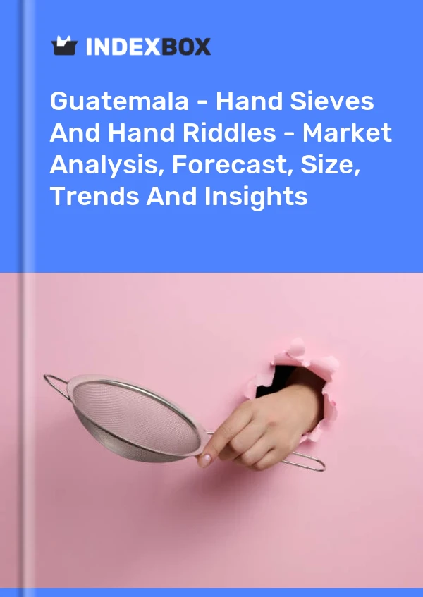 Guatemala - Hand Sieves And Hand Riddles - Market Analysis, Forecast, Size, Trends And Insights