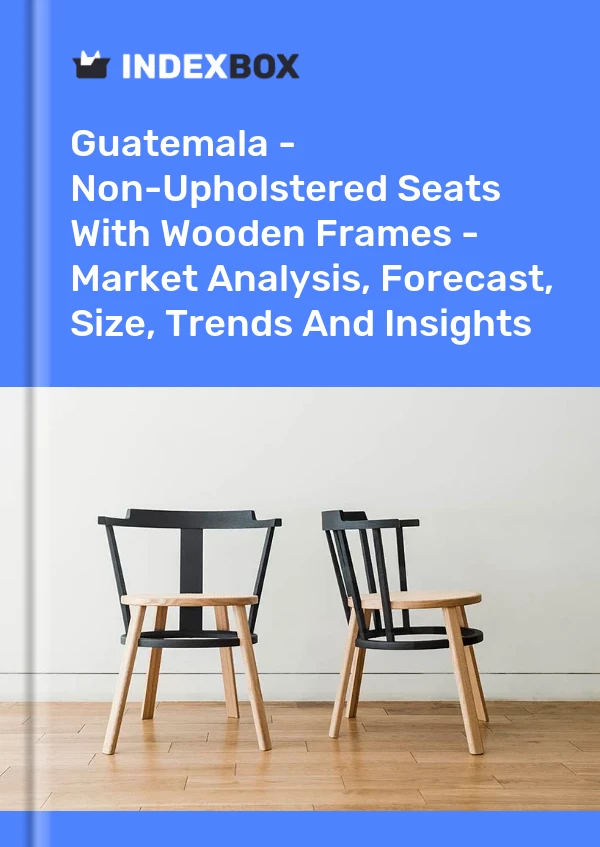 Report Guatemala - Non-Upholstered Seats With Wooden Frames - Market Analysis, Forecast, Size, Trends and Insights for 499$