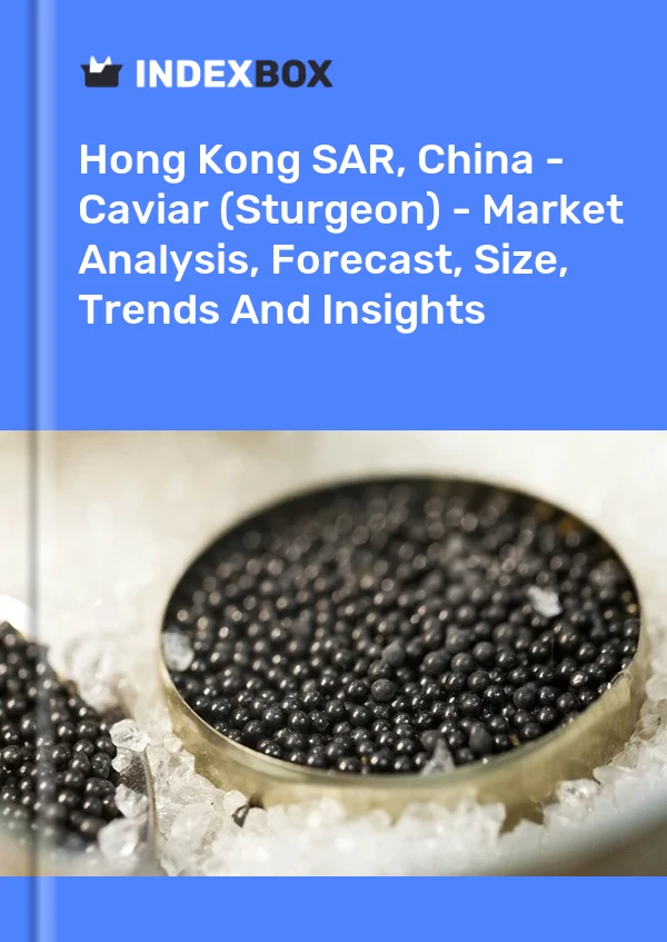 Hong Kong SAR, China - Caviar (Sturgeon) - Market Analysis, Forecast, Size, Trends And Insights