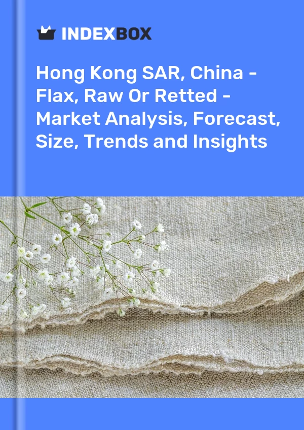 Hong Kong SAR, China - Flax, Raw Or Retted - Market Analysis, Forecast, Size, Trends and Insights