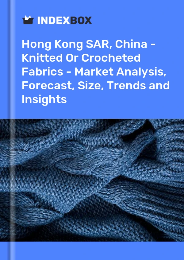 Hong Kong SAR, China - Knitted Or Crocheted Fabrics - Market Analysis, Forecast, Size, Trends and Insights