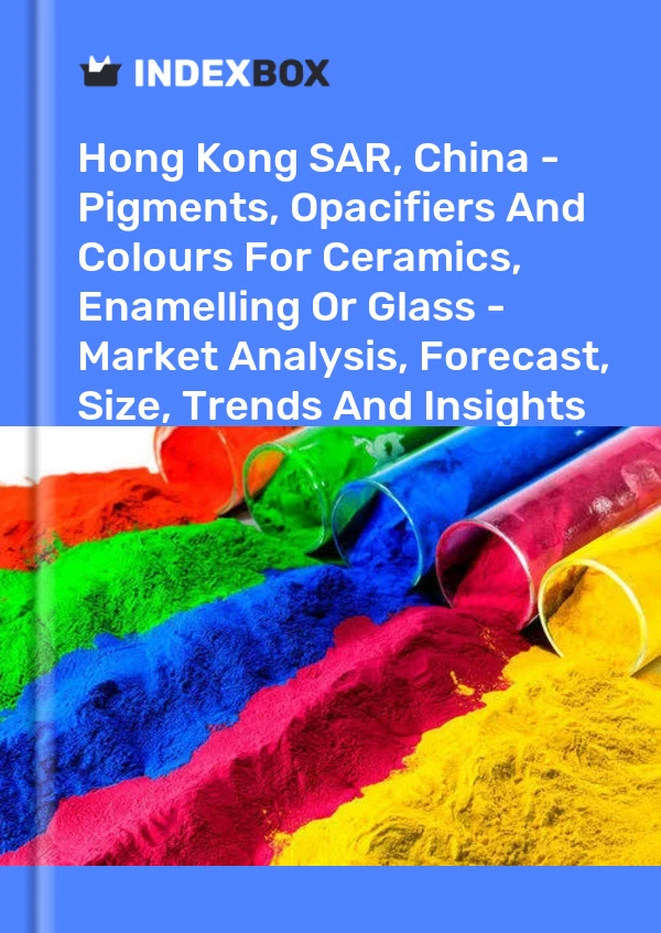 Hong Kong SAR, China - Pigments, Opacifiers And Colours For Ceramics, Enamelling Or Glass - Market Analysis, Forecast, Size, Trends And Insights