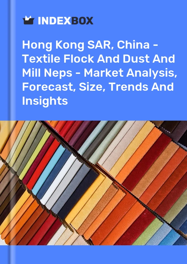 Hong Kong SAR, China - Textile Flock And Dust And Mill Neps - Market Analysis, Forecast, Size, Trends And Insights