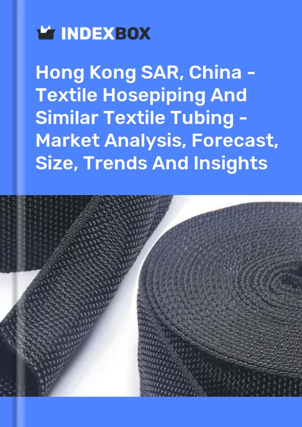 Hong Kong SAR, China - Textile Hosepiping And Similar Textile Tubing - Market Analysis, Forecast, Size, Trends And Insights