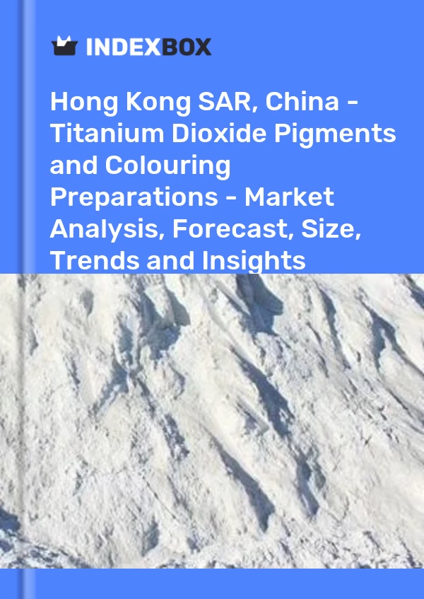 中国香港特别行政区 - 二氧化钛颜料和着色制剂 - 市场分析、预测、规模、趋势和见解
