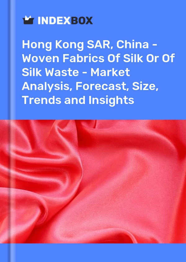 Hong Kong SAR, China - Woven Fabrics Of Silk Or Of Silk Waste - Market Analysis, Forecast, Size, Trends and Insights