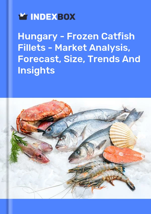 Report Hungary - Frozen Catfish Fillets - Market Analysis, Forecast, Size, Trends and Insights for 499$