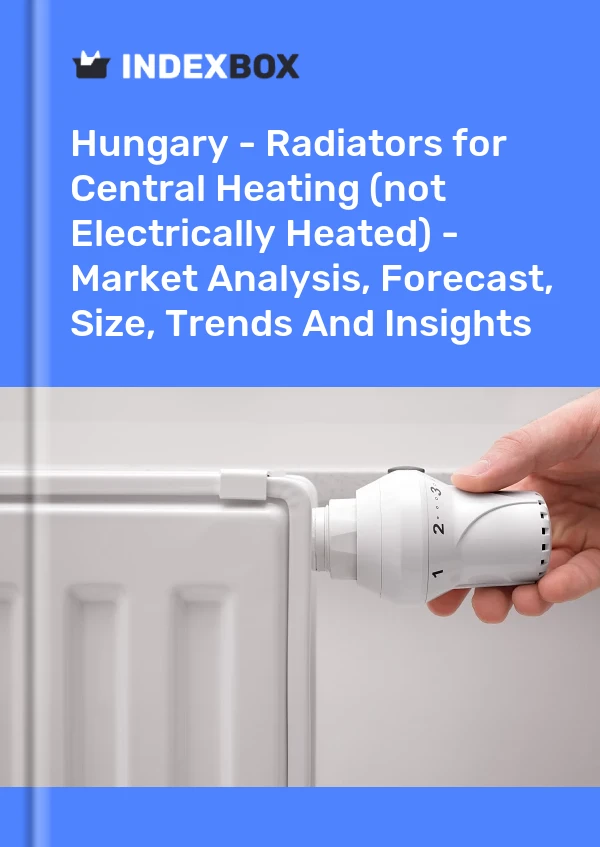 Hungary - Radiators for Central Heating (not Electrically Heated) - Market Analysis, Forecast, Size, Trends And Insights