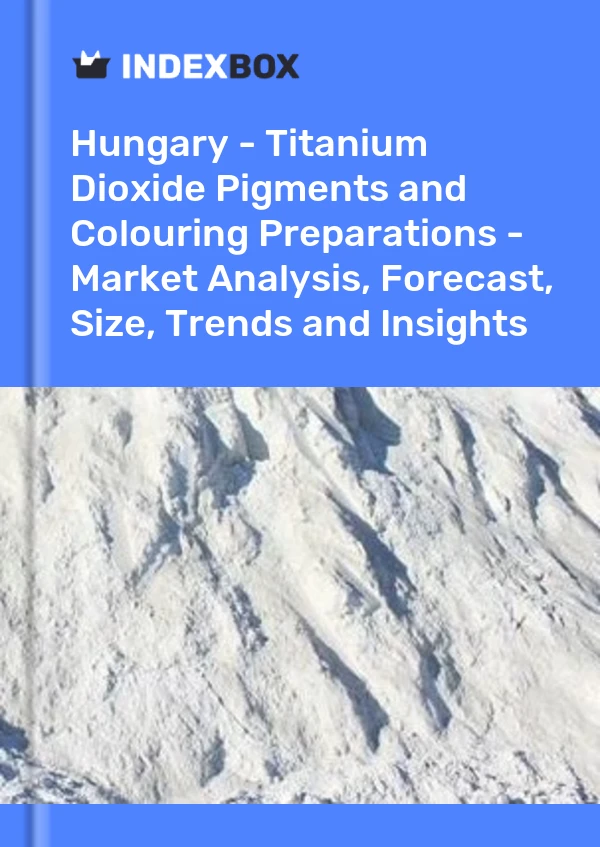 Report Hungary - Titanium Dioxide Pigments and Colouring Preparations - Market Analysis, Forecast, Size, Trends and Insights for 499$