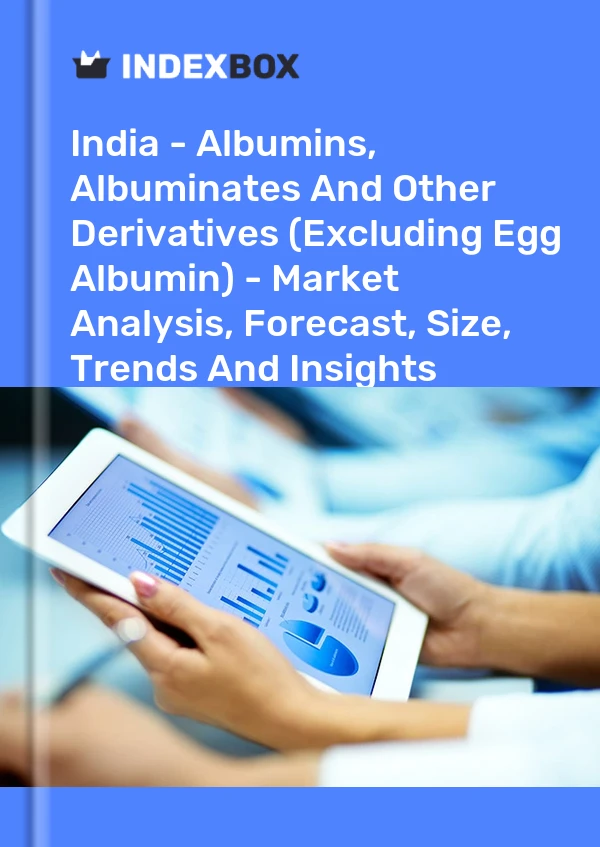 报告 印度 - 白蛋白、白蛋白酸盐和其他衍生物（不包括蛋清蛋白）——市场分析、预测、规模、趋势和见解 for 499$
