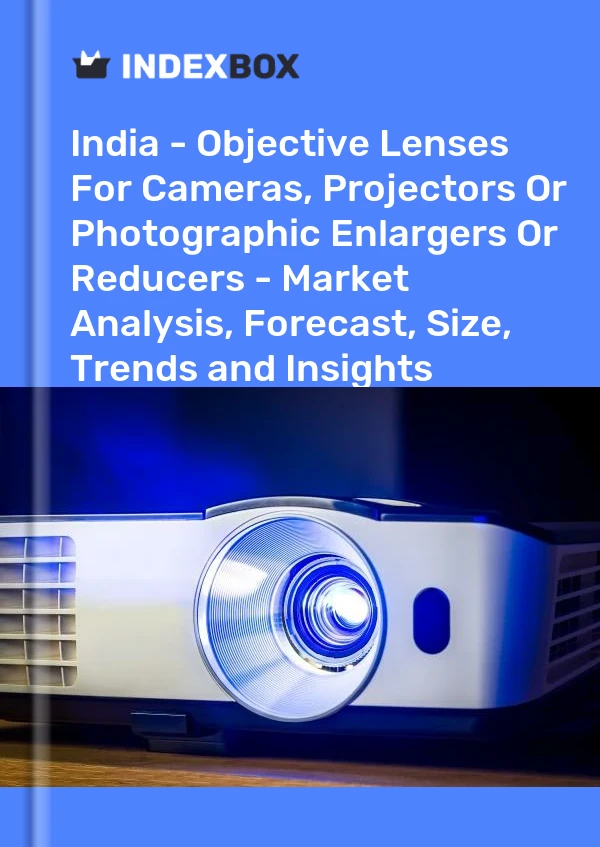 报告 印度 - 相机、投影仪或摄影放大或缩小器的物镜 - 市场分析、预测、规模、趋势和见解 for 499$