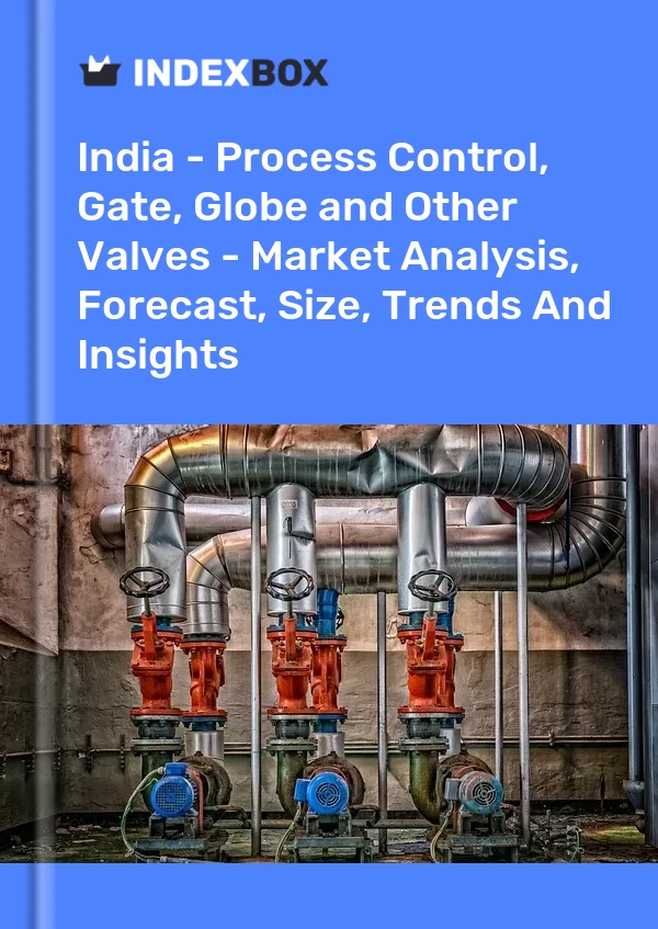 报告 印度 - 过程控制、闸阀、截止阀和其他阀门 - 市场分析、预测、规模、趋势和见解 for 499$
