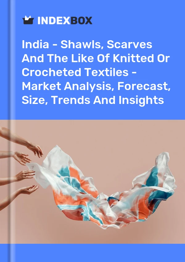 India - Shawls, Scarves And The Like Of Knitted Or Crocheted Textiles - Market Analysis, Forecast, Size, Trends And Insights