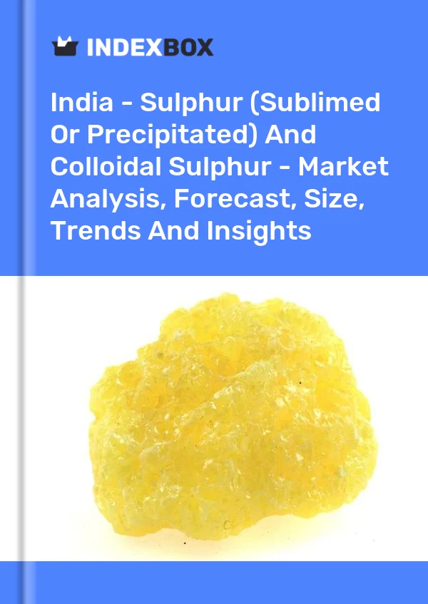 India - Sulphur (Sublimed Or Precipitated) And Colloidal Sulphur - Market Analysis, Forecast, Size, Trends And Insights